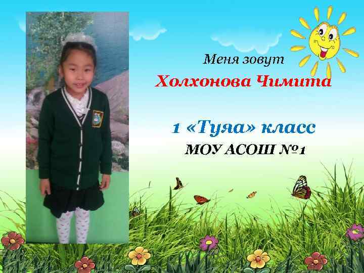 Меня зовут Холхонова Чимита 1 «Туяа» класс МОУ АСОШ № 1 