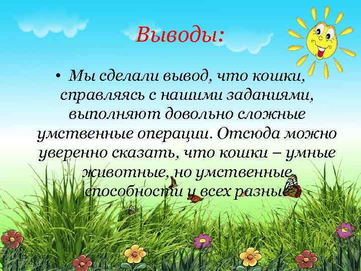 Выводы: • Мы сделали вывод, что кошки, справляясь с нашими заданиями, выполняют довольно сложные