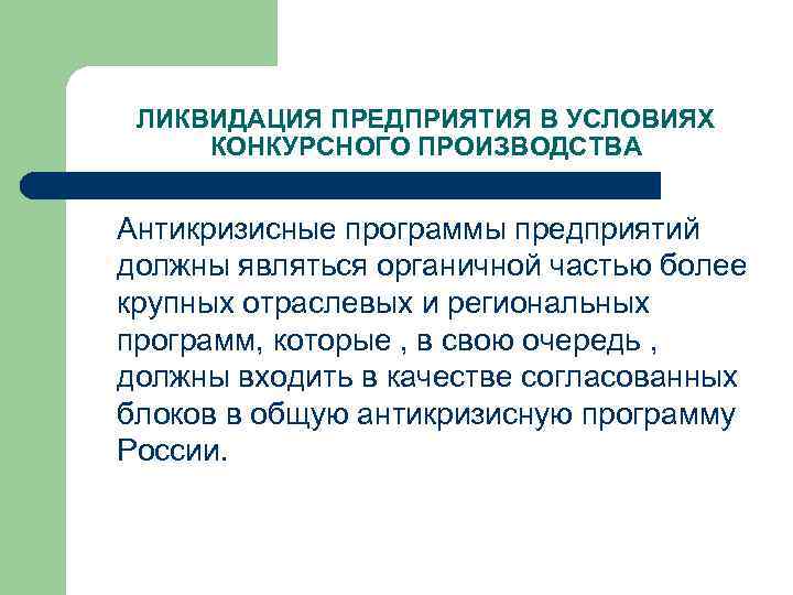 ЛИКВИДАЦИЯ ПРЕДПРИЯТИЯ В УСЛОВИЯХ КОНКУРСНОГО ПРОИЗВОДСТВА Антикризисные программы предприятий должны являться органичной частью более