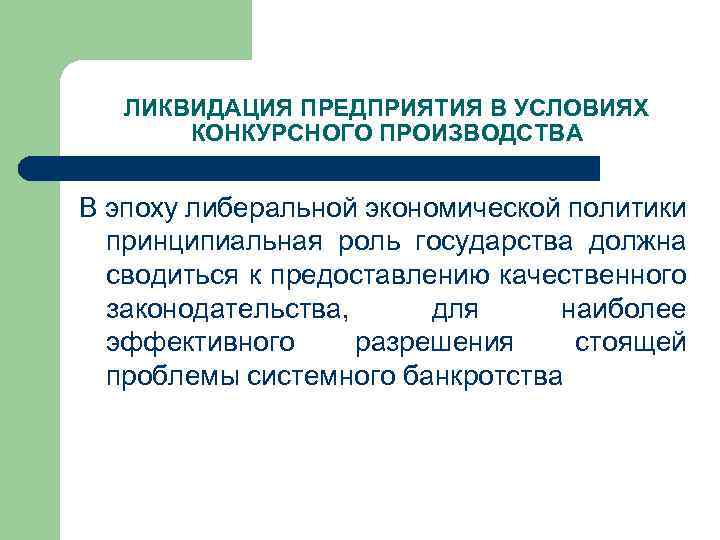 ЛИКВИДАЦИЯ ПРЕДПРИЯТИЯ В УСЛОВИЯХ КОНКУРСНОГО ПРОИЗВОДСТВА В эпоху либеральной экономической политики принципиальная роль государства