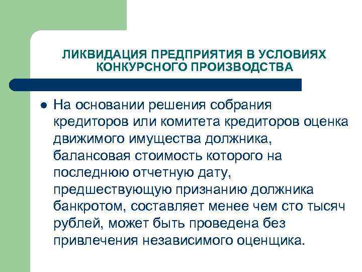 ЛИКВИДАЦИЯ ПРЕДПРИЯТИЯ В УСЛОВИЯХ КОНКУРСНОГО ПРОИЗВОДСТВА l На основании решения собрания кредиторов или комитета