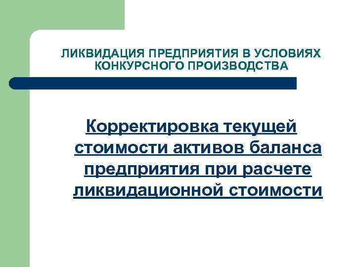 ЛИКВИДАЦИЯ ПРЕДПРИЯТИЯ В УСЛОВИЯХ КОНКУРСНОГО ПРОИЗВОДСТВА Корректировка текущей стоимости активов баланса предприятия при расчете