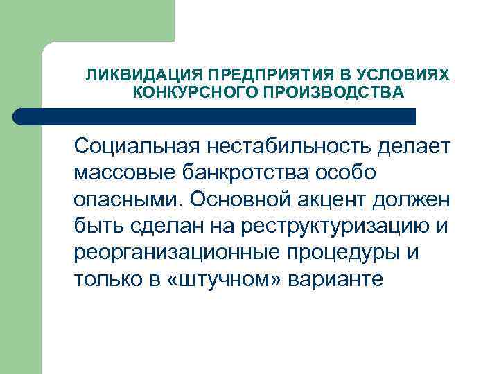 ЛИКВИДАЦИЯ ПРЕДПРИЯТИЯ В УСЛОВИЯХ КОНКУРСНОГО ПРОИЗВОДСТВА Социальная нестабильность делает массовые банкротства особо опасными. Основной