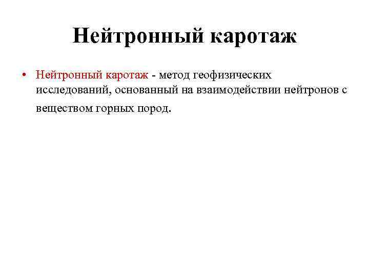 Нейтронный каротаж • Нейтронный каротаж - метод геофизических исследований, основанный на взаимодействии нейтронов с