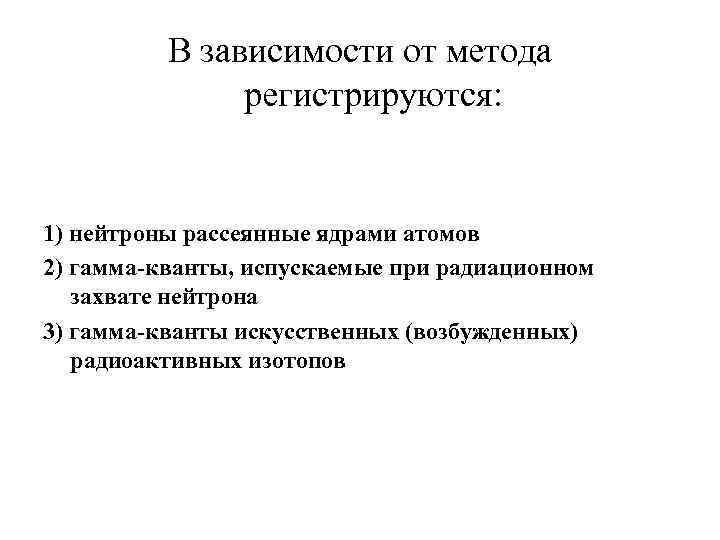 В зависимости от метода регистрируются: 1) нейтроны рассеянные ядрами атомов 2) гамма-кванты, испускаемые при