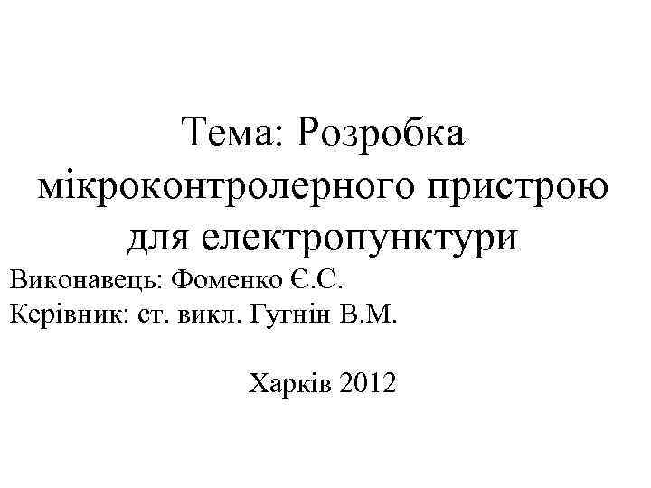 Тема: Розробка мікроконтролерного пристрою для електропунктури Виконавець: Фоменко Є. С. Керівник: ст. викл. Гугнін