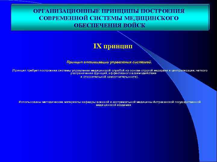 ОРГАНИЗАЦИОННЫЕ ПРИНЦИПЫ ПОСТРОЕНИЯ СОВРЕМЕННОЙ СИСТЕМЫ МЕДИЦИНСКОГО ОБЕСПЕЧЕНИЯ ВОЙСК IX принцип Принцип оптимизации управления системой.