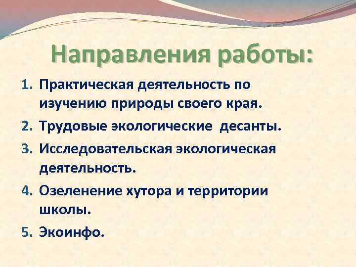 Направления работы: 1. Практическая деятельность по изучению природы своего края. 2. Трудовые экологические десанты.