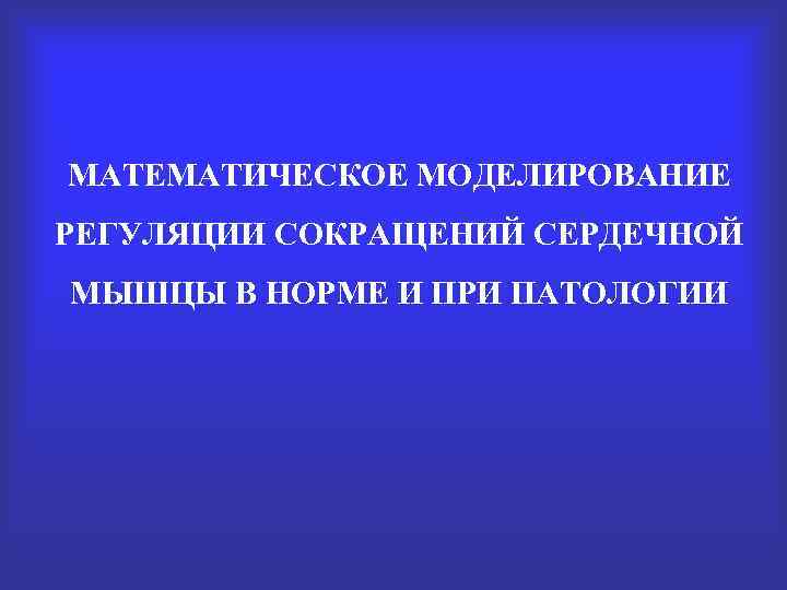 МАТЕМАТИЧЕСКОЕ МОДЕЛИРОВАНИЕ РЕГУЛЯЦИИ СОКРАЩЕНИЙ СЕРДЕЧНОЙ МЫШЦЫ В НОРМЕ И ПРИ ПАТОЛОГИИ 