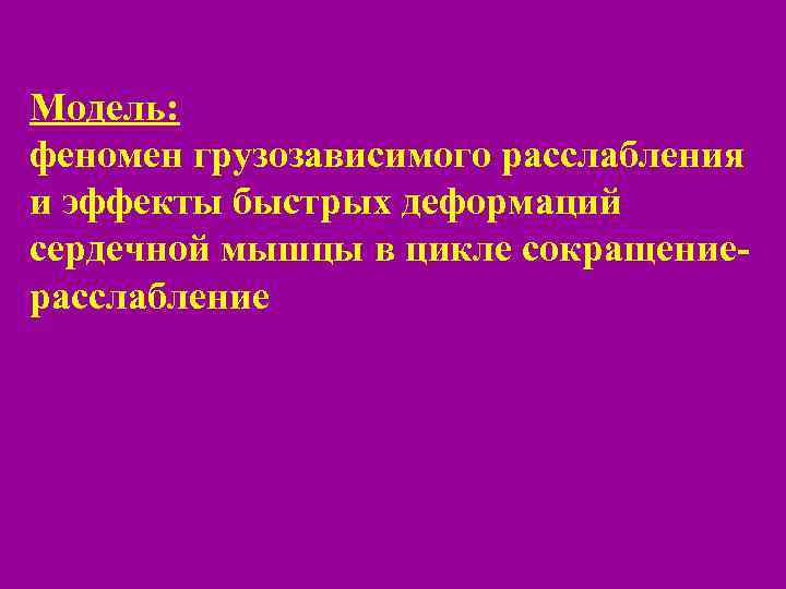 Модель: феномен грузозависимого расслабления и эффекты быстрых деформаций сердечной мышцы в цикле сокращениерасслабление 