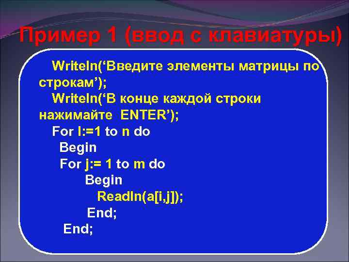 Пример 1 (ввод с клавиатуры) Writeln(‘Введите элементы матрицы по строкам’); Writeln(‘В конце каждой строки