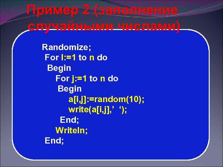 Пример 2 (заполнение случайными числами) Randomize; For I: =1 to n do Begin For