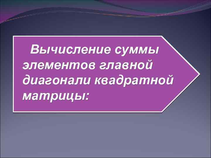 Вычисление суммы элементов главной диагонали квадратной матрицы: 