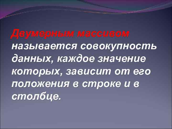 Двумерным массивом называется совокупность данных, каждое значение которых, зависит от его положения в строке