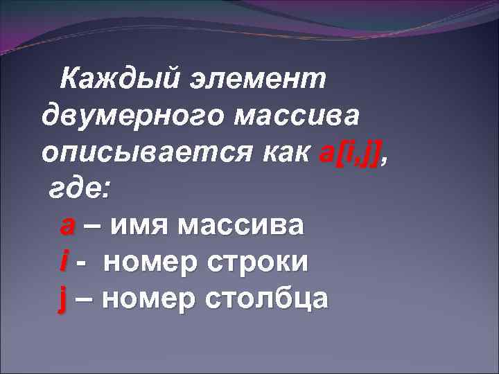 Каждый элемент двумерного массива описывается как a[i, j], где: а – имя массива i