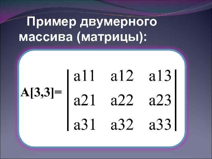 Пример двумерного массива (матрицы): А[3, 3]= 