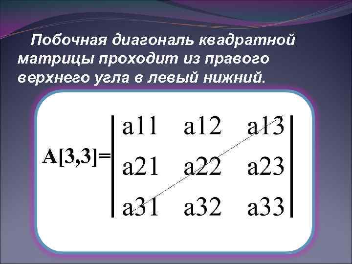 Побочная диагональ квадратной матрицы проходит из правого верхнего угла в левый нижний. А[3, 3]=
