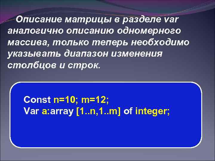Описание матрицы в разделе var аналогично описанию одномерного массива, только теперь необходимо указывать диапазон