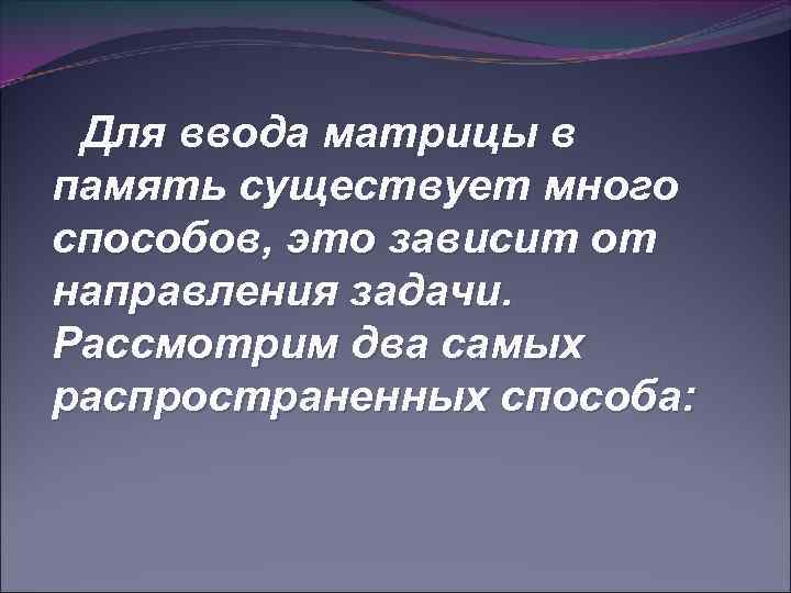 Для ввода матрицы в память существует много способов, это зависит от направления задачи. Рассмотрим