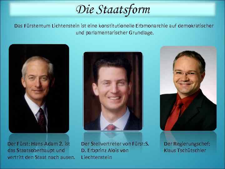 Die Staatsform Das Fürstentum Lichtenstein ist eine konstitutionelle Erbmonarchie auf demokratischer und parlamentarischer Grundlage.