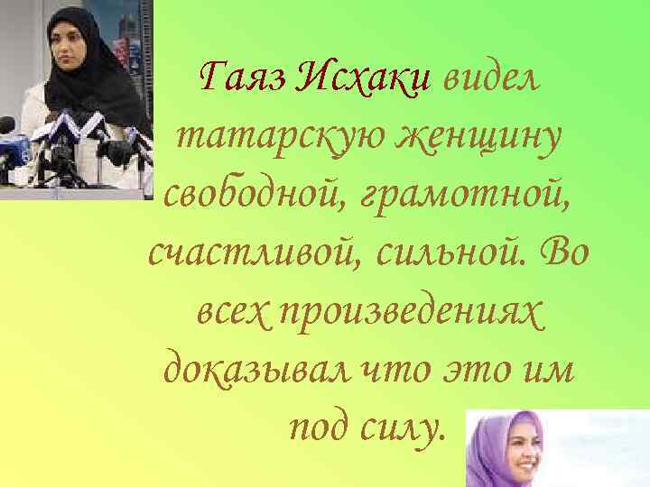  Гаяз Исхаки видел татарскую женщину свободной, грамотной, счастливой, сильной. Во всех произведениях доказывал