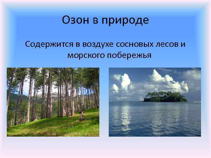 Озон в природе Содержится в воздухе сосновых лесов и морского побережья 