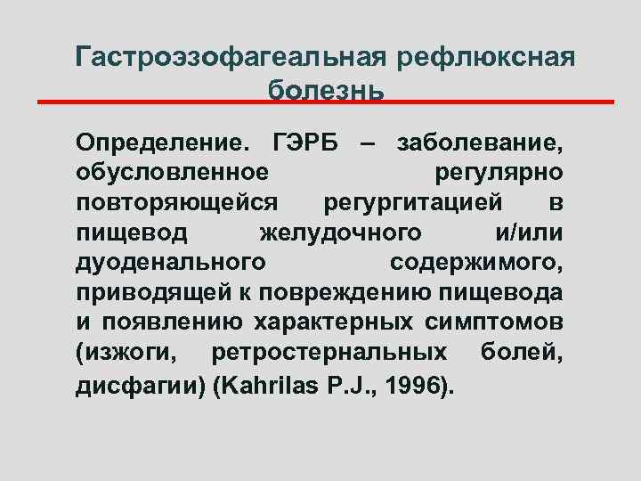 Гастроэзофагеальная рефлюксная болезнь Определение. ГЭРБ – заболевание, обусловленное регулярно повторяющейся регургитацией в пищевод желудочного