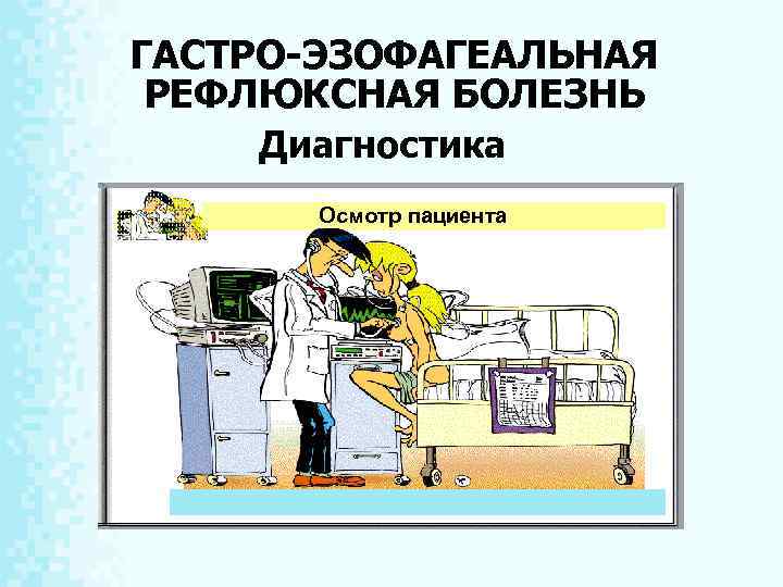 ГАСТРО-ЭЗОФАГЕАЛЬНАЯ РЕФЛЮКСНАЯ БОЛЕЗНЬ Диагностика Осмотр пациента 6 