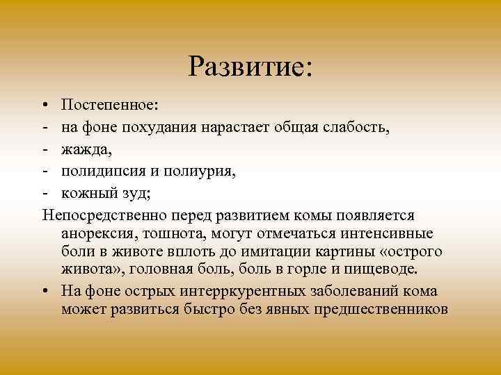 Развитие: • Постепенное: на фоне похудания нарастает общая слабость, жажда, полидипсия и полиурия, кожный