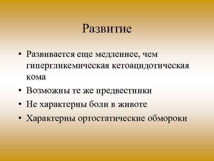 Развитие • Развивается еще медленнее, чем гипергликемическая кетоацидотическая кома • Возможны те же предвестники