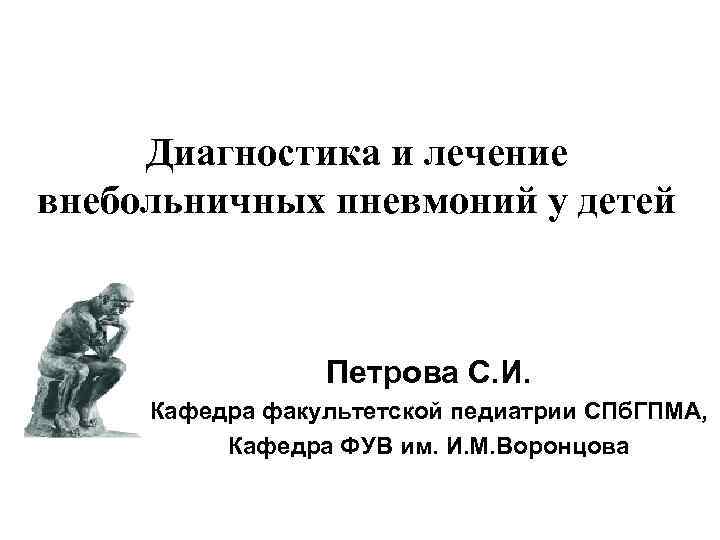 Диагностика и лечение внебольничных пневмоний у детей Петрова С. И. Кафедра факультетской педиатрии СПб.