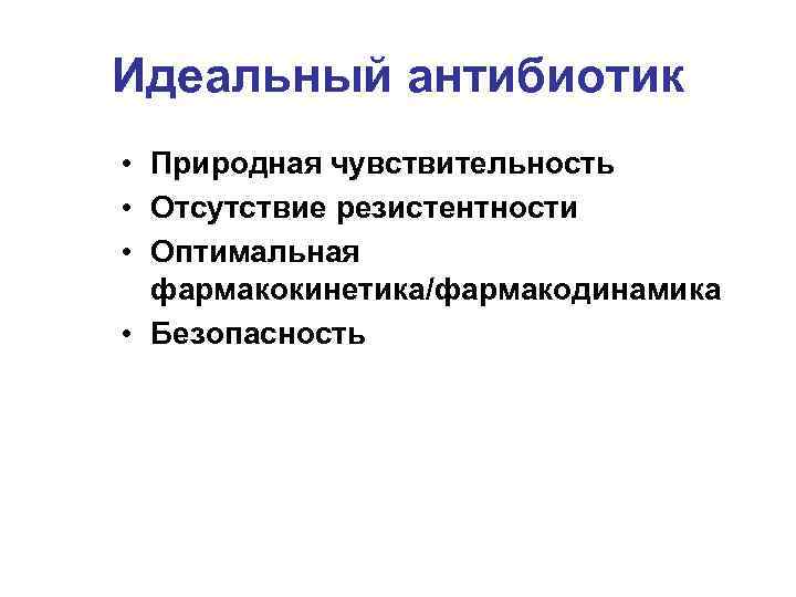 Идеальный антибиотик • Природная чувствительность • Отсутствие резистентности • Оптимальная фармакокинетика/фармакодинамика • Безопасность 