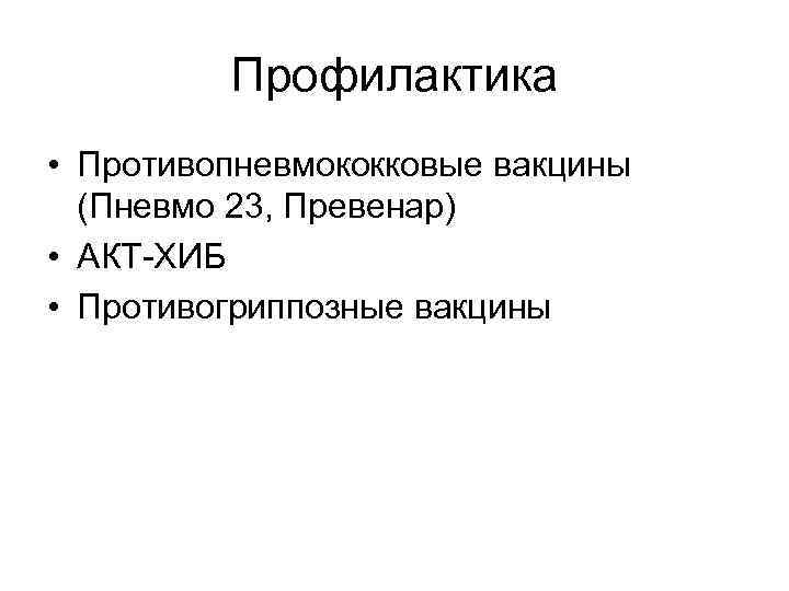 Профилактика • Противопневмококковые вакцины (Пневмо 23, Превенар) • АКТ-ХИБ • Противогриппозные вакцины 