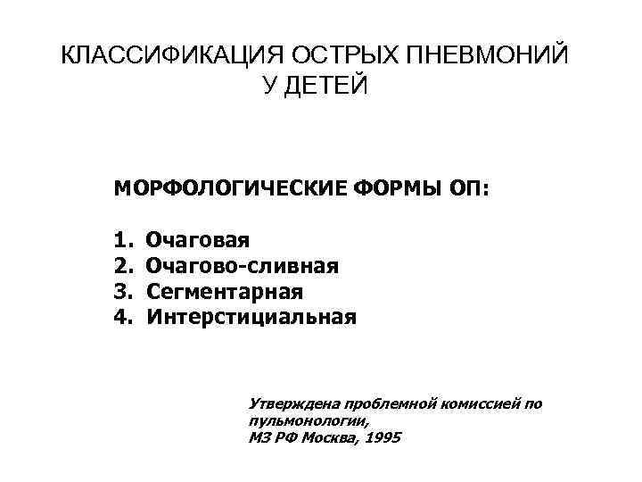 КЛАССИФИКАЦИЯ ОСТРЫХ ПНЕВМОНИЙ У ДЕТЕЙ МОРФОЛОГИЧЕСКИЕ ФОРМЫ ОП: 1. 2. 3. 4. Очаговая Очагово-сливная
