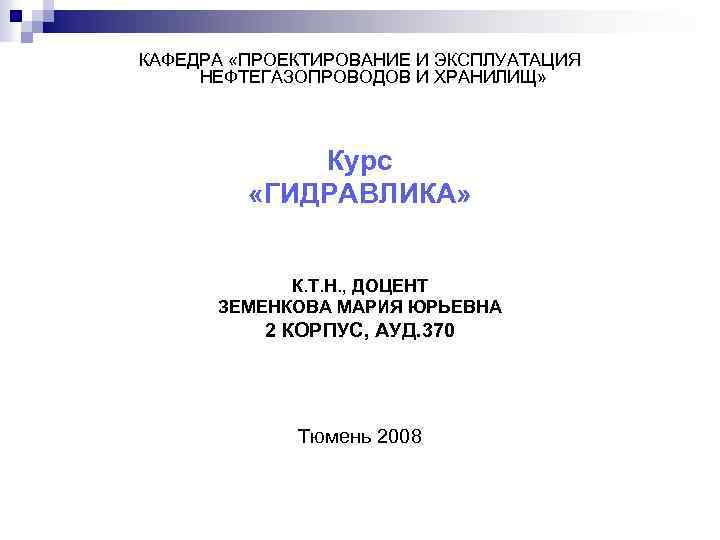КАФЕДРА «ПРОЕКТИРОВАНИЕ И ЭКСПЛУАТАЦИЯ НЕФТЕГАЗОПРОВОДОВ И ХРАНИЛИЩ» Курс «ГИДРАВЛИКА» К. Т. Н. , ДОЦЕНТ