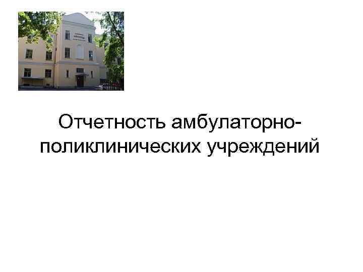 Отчетность амбулаторнополиклинических учреждений 