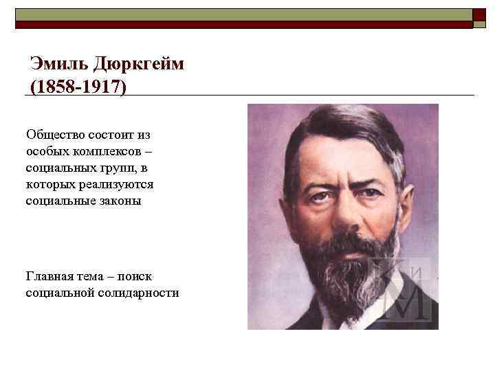 Эмиль Дюркгейм (1858 -1917) Общество состоит из особых комплексов – социальных групп, в которых