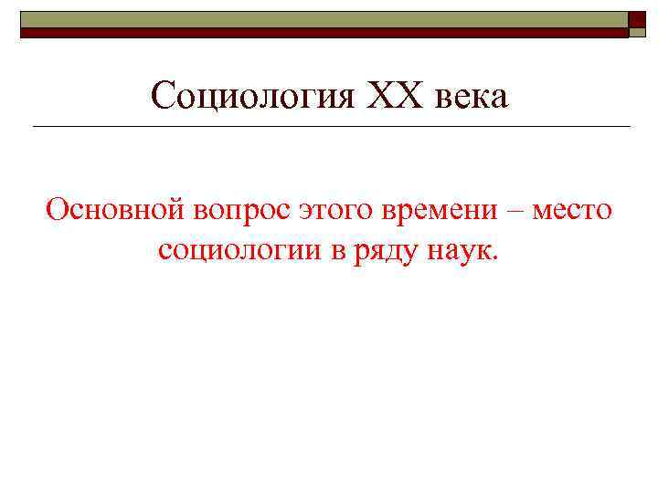 Социология ХХ века Основной вопрос этого времени – место социологии в ряду наук. 