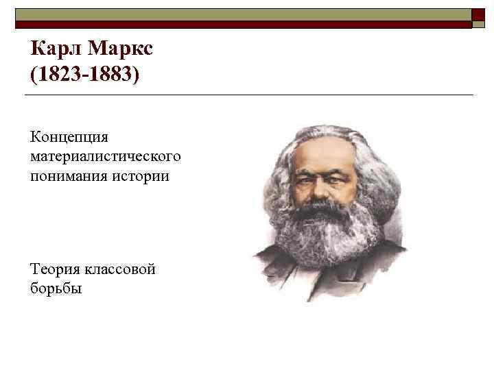 Карл Маркс (1823 -1883) Концепция материалистического понимания истории Теория классовой борьбы 