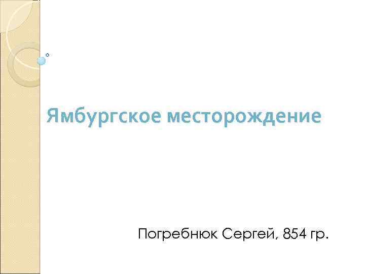 Ямбургское месторождение Погребнюк Сергей, 854 гр. 