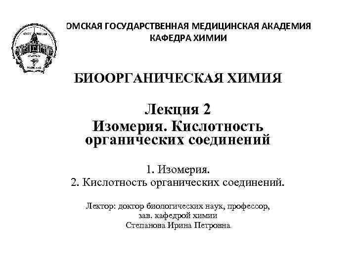 ОМСКАЯ ГОСУДАРСТВЕННАЯ МЕДИЦИНСКАЯ АКАДЕМИЯ КАФЕДРА ХИМИИ БИООРГАНИЧЕСКАЯ ХИМИЯ Лекция 2 Изомерия. Кислотность органических соединений