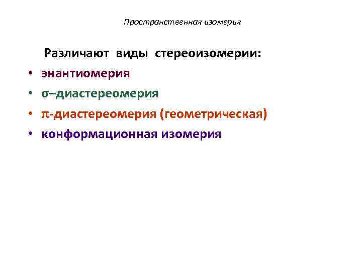  Пространственная изомерия Различают виды стереоизомерии: • энантиомерия • σ–диастереомерия • π-диастереомерия (геометрическая) •