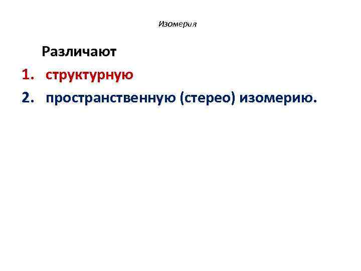  Изомерия Различают 1. структурную 2. пространственную (стерео) изомерию. 