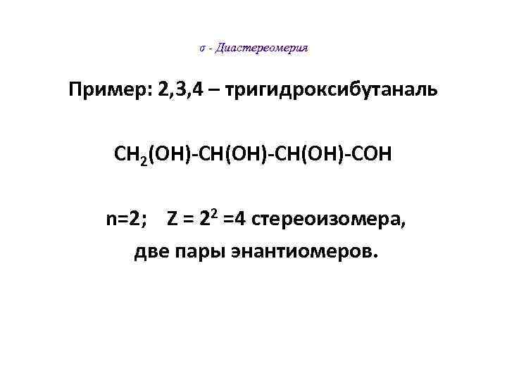  σ - Диастереомерия Пример: 2, 3, 4 – тригидроксибутаналь СН 2(ОН)-СН(ОН)-СОН n=2; Z