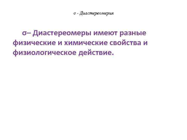  σ - Диастереомерия σ– Диастереомеры имеют разные физические и химические свойства и физиологическое