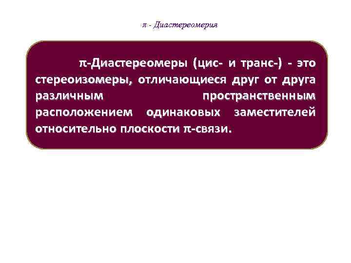  π - Диастереомерия π-Диастереомеры (цис- и транс-) - это стереоизомеры, отличающиеся друг от