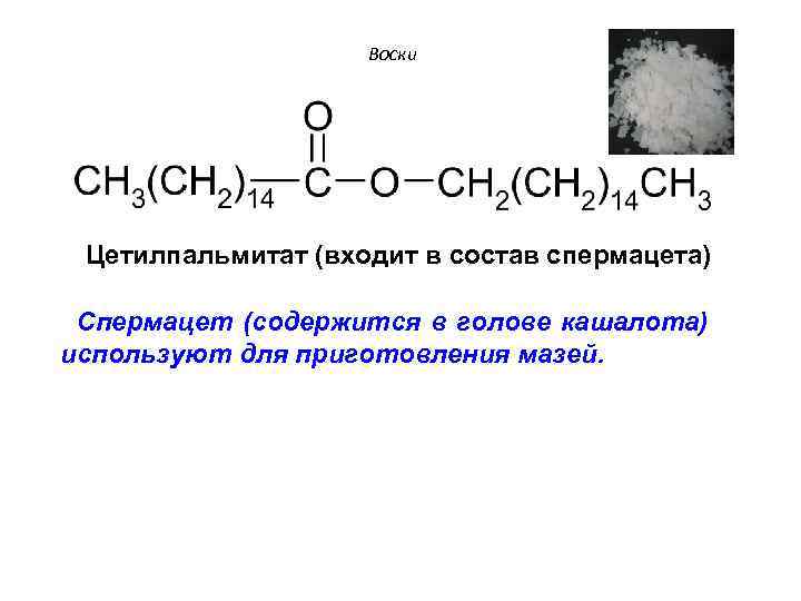 Воски Цетилпальмитат (входит в состав спермацета) Спермацет (содержится в голове кашалота) используют для приготовления