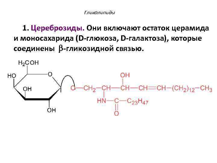 Гликолипиды 1. Цереброзиды. Они включают остаток церамида и моносахарида (D-глюкоза, D-галактоза), которые соединены -гликозидной