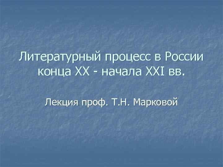 Литературный процесс в России конца XX - начала XXI вв. Лекция проф. Т. Н.