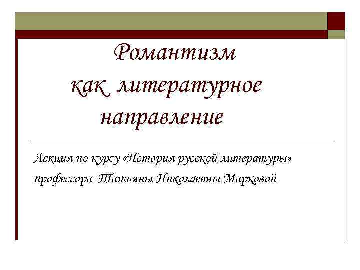 Романтизм как литературное направление Лекция по курсу «История русской литературы» профессора Татьяны Николаевны Марковой